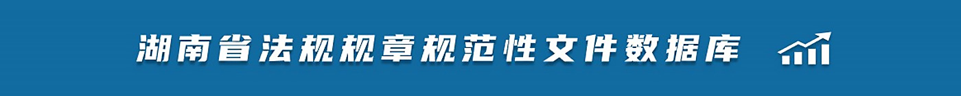 湖南省法規(guī)規(guī)章規(guī)范性文件數(shù)據(jù)庫